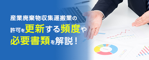 産業廃棄物収集運搬業の許可を更新する頻度や必要書類を解説！